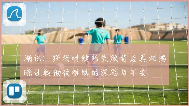 湖记：斯玛特续约失败背后真相揭晓让我彻夜难眠的深思与不安