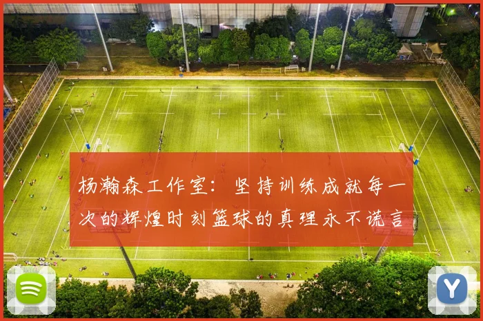 杨瀚森工作室：坚持训练成就每一次的辉煌时刻篮球的真理永不谎言