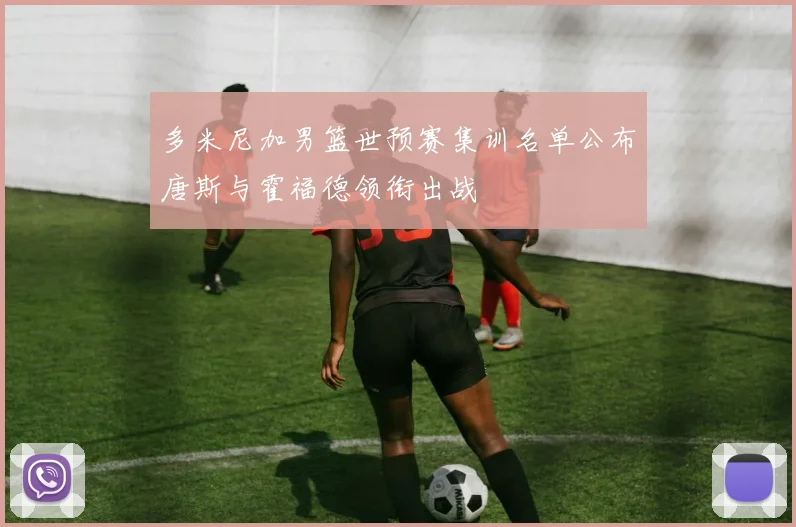 多米尼加男篮世预赛集训名单公布唐斯与霍福德领衔出战