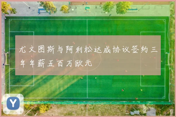 尤文图斯与阿利松达成协议签约三年年薪五百万欧元