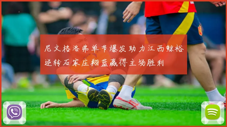 尼文格洛弗单节爆发助力江西鲸裕逆转石家庄翔蓝赢得主场胜利