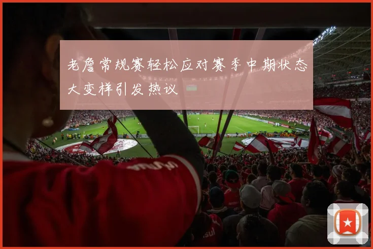老詹常规赛轻松应对赛季中期状态大变样引发热议