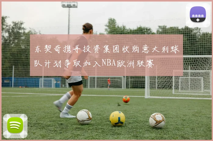 东契奇携手投资集团收购意大利球队计划争取加入NBA欧洲联赛